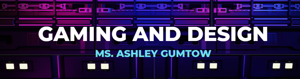 Gaming and Design - Ms. Ashley Gumtow 